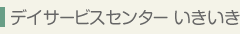 デイサービスセンターいきいき- 施設のご案内