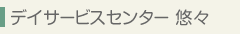 デイサービスセンター悠々 - 施設のご案内