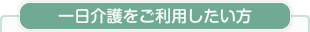 一日介護をご利用したい方