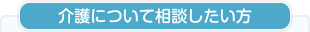 介護について相談したい方