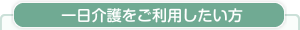 一日介護をご利用したい方