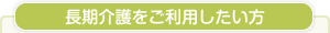 長期介護をご利用したい方