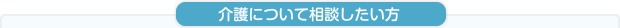 介護について相談したい方